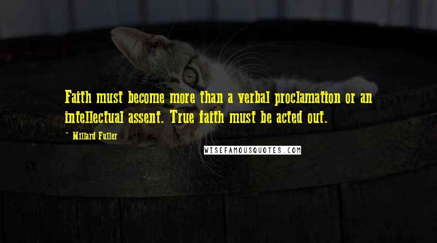 Millard Fuller Quotes: Faith must become more than a verbal proclamation or an intellectual assent. True faith must be acted out.