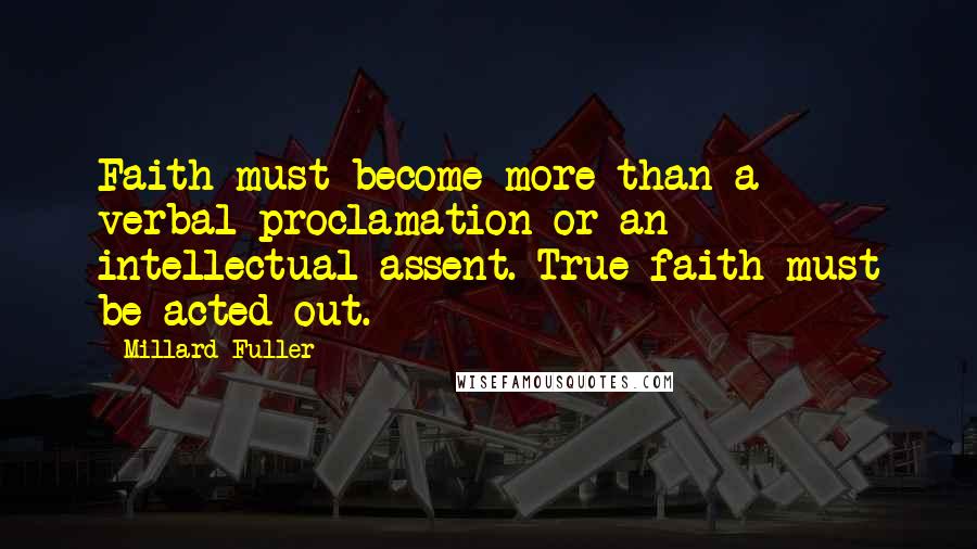 Millard Fuller Quotes: Faith must become more than a verbal proclamation or an intellectual assent. True faith must be acted out.