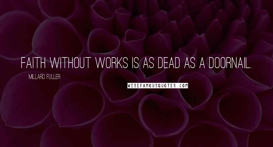 Millard Fuller Quotes: Faith without works is as dead as a doornail.