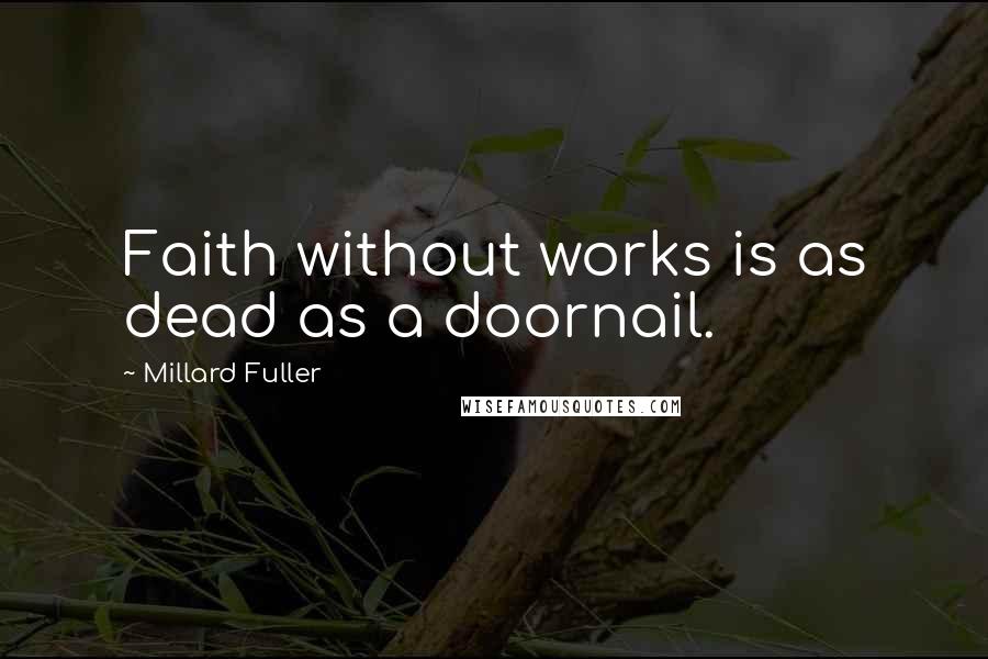 Millard Fuller Quotes: Faith without works is as dead as a doornail.