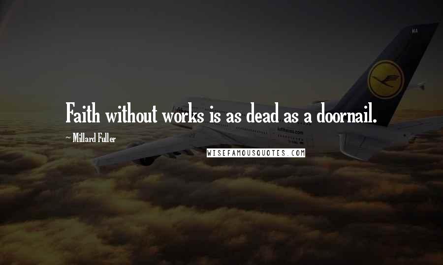 Millard Fuller Quotes: Faith without works is as dead as a doornail.