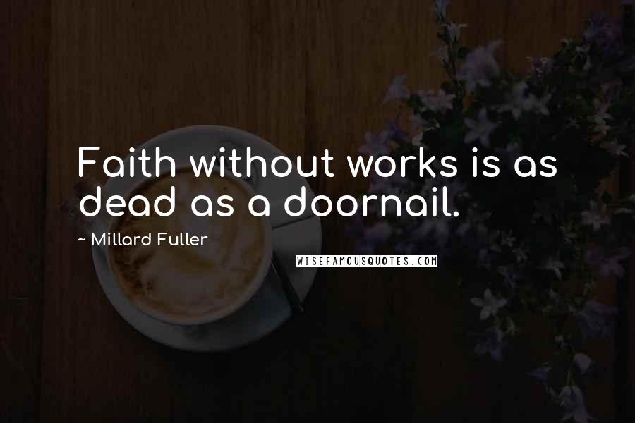 Millard Fuller Quotes: Faith without works is as dead as a doornail.