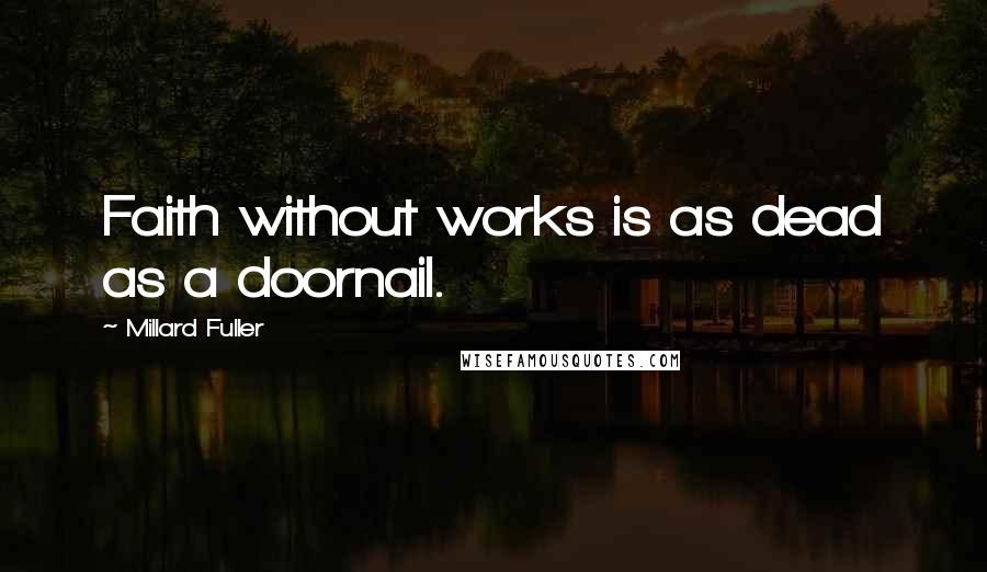 Millard Fuller Quotes: Faith without works is as dead as a doornail.