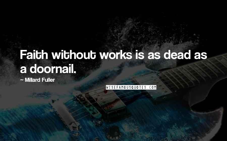 Millard Fuller Quotes: Faith without works is as dead as a doornail.