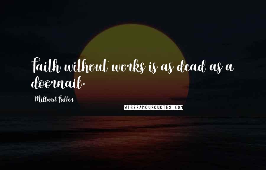 Millard Fuller Quotes: Faith without works is as dead as a doornail.