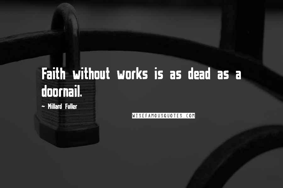 Millard Fuller Quotes: Faith without works is as dead as a doornail.