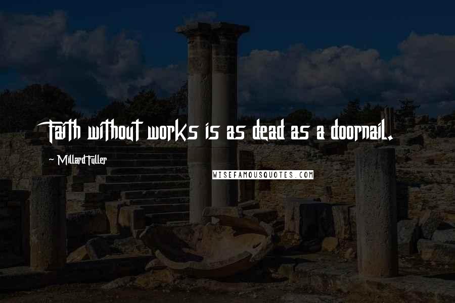 Millard Fuller Quotes: Faith without works is as dead as a doornail.