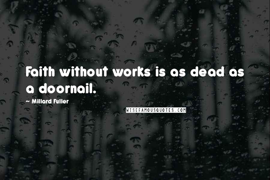 Millard Fuller Quotes: Faith without works is as dead as a doornail.