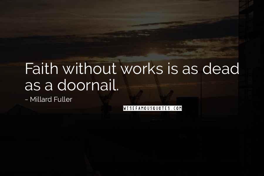 Millard Fuller Quotes: Faith without works is as dead as a doornail.