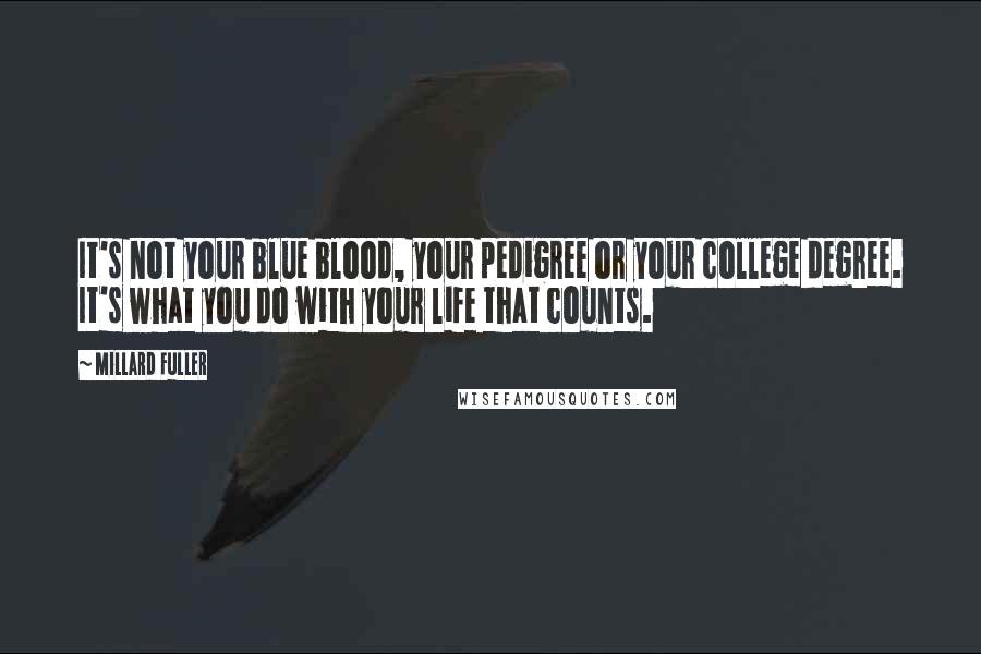 Millard Fuller Quotes: It's not your blue blood, your pedigree or your college degree. It's what you do with your life that counts.