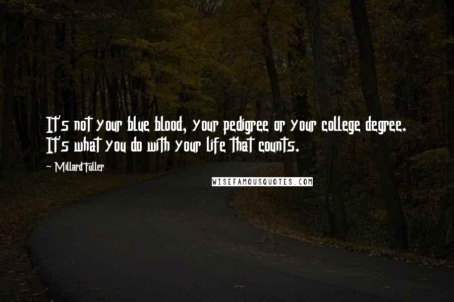 Millard Fuller Quotes: It's not your blue blood, your pedigree or your college degree. It's what you do with your life that counts.