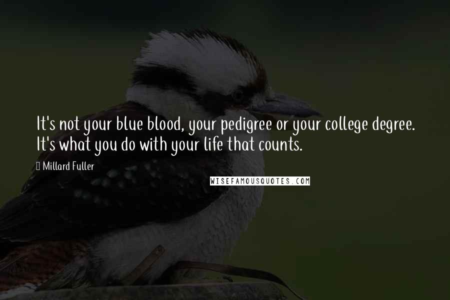 Millard Fuller Quotes: It's not your blue blood, your pedigree or your college degree. It's what you do with your life that counts.