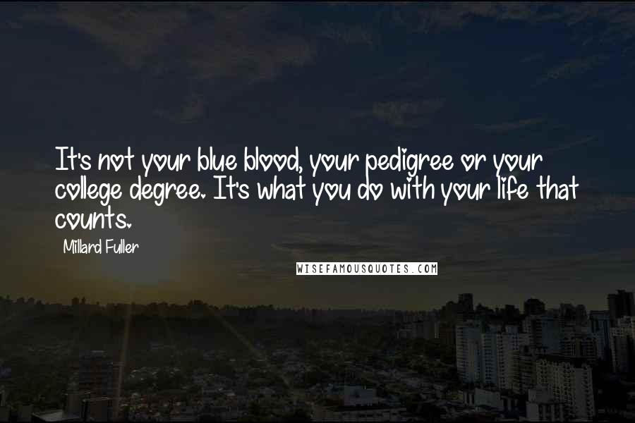 Millard Fuller Quotes: It's not your blue blood, your pedigree or your college degree. It's what you do with your life that counts.