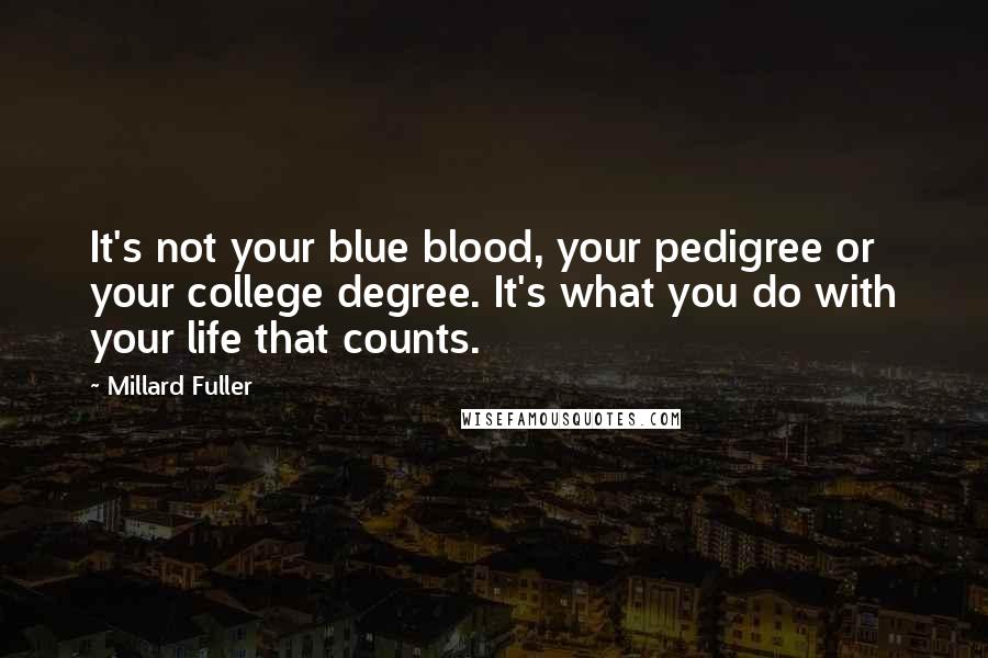 Millard Fuller Quotes: It's not your blue blood, your pedigree or your college degree. It's what you do with your life that counts.