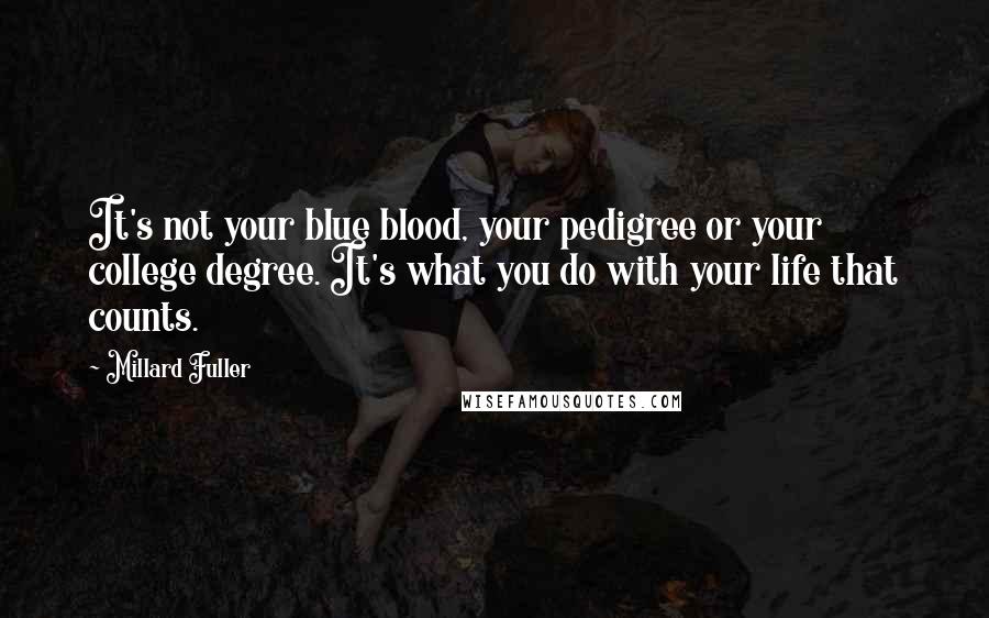 Millard Fuller Quotes: It's not your blue blood, your pedigree or your college degree. It's what you do with your life that counts.