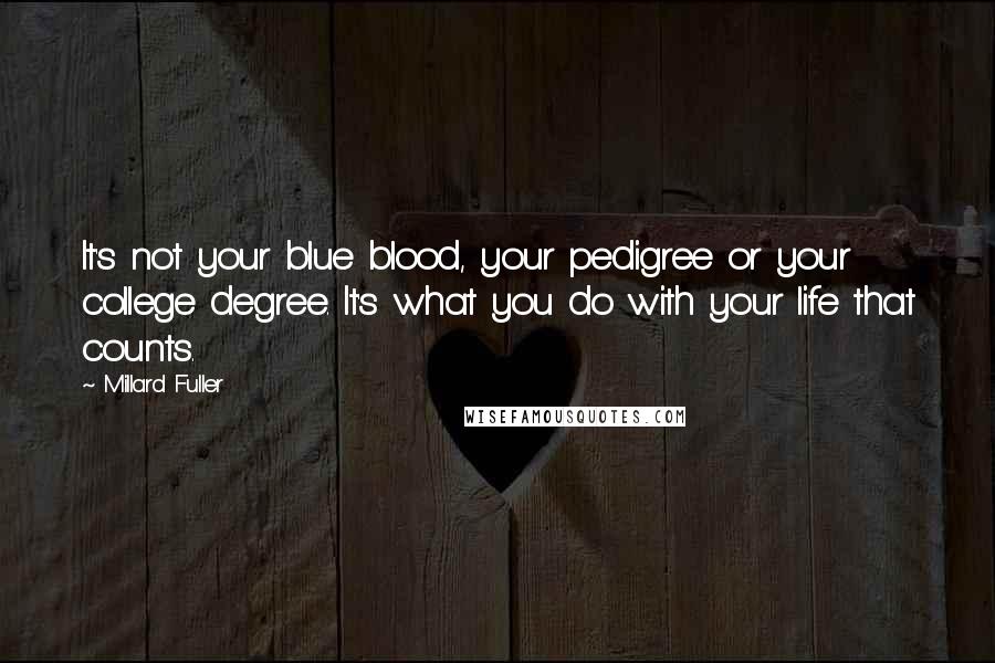 Millard Fuller Quotes: It's not your blue blood, your pedigree or your college degree. It's what you do with your life that counts.