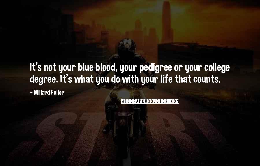 Millard Fuller Quotes: It's not your blue blood, your pedigree or your college degree. It's what you do with your life that counts.