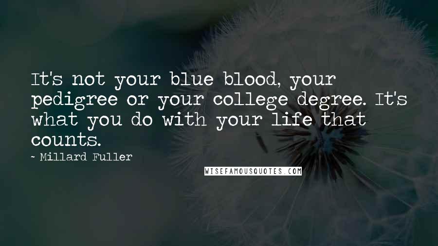 Millard Fuller Quotes: It's not your blue blood, your pedigree or your college degree. It's what you do with your life that counts.