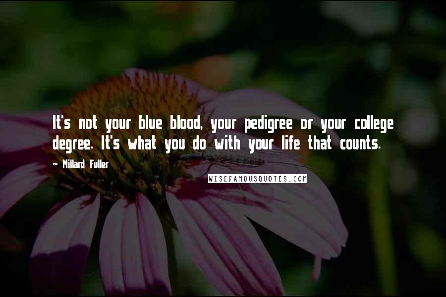 Millard Fuller Quotes: It's not your blue blood, your pedigree or your college degree. It's what you do with your life that counts.