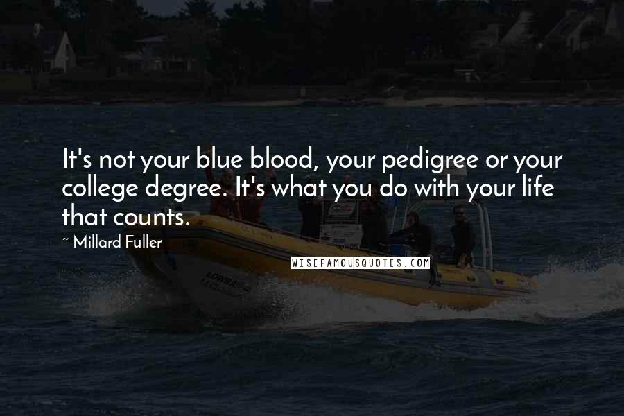 Millard Fuller Quotes: It's not your blue blood, your pedigree or your college degree. It's what you do with your life that counts.