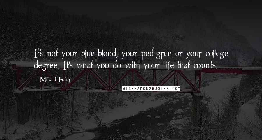 Millard Fuller Quotes: It's not your blue blood, your pedigree or your college degree. It's what you do with your life that counts.