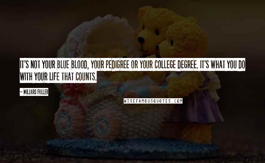 Millard Fuller Quotes: It's not your blue blood, your pedigree or your college degree. It's what you do with your life that counts.