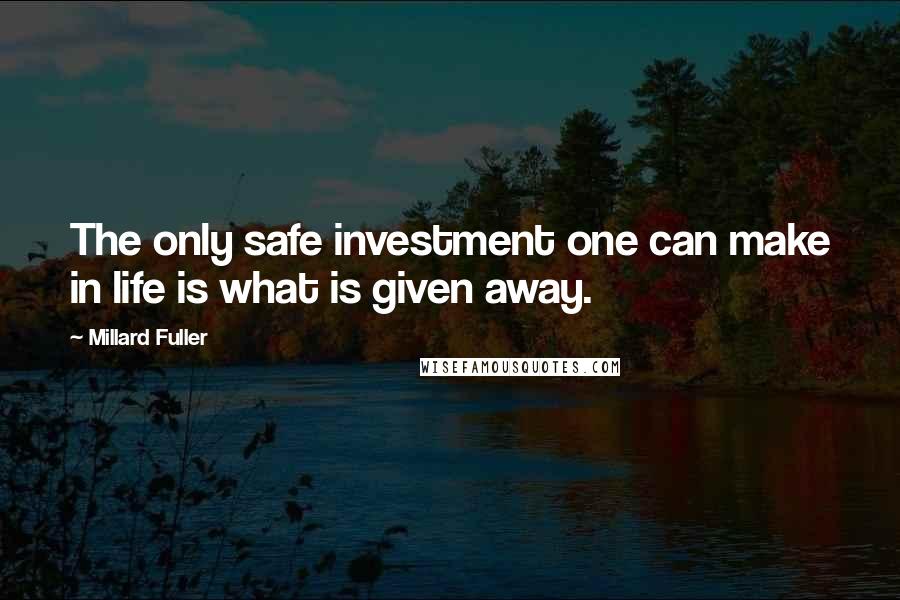 Millard Fuller Quotes: The only safe investment one can make in life is what is given away.
