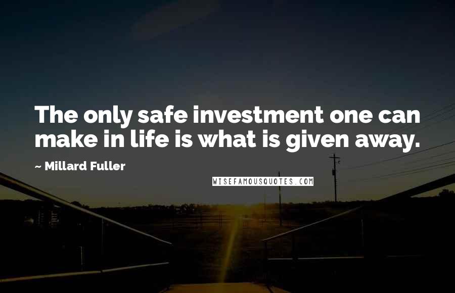 Millard Fuller Quotes: The only safe investment one can make in life is what is given away.