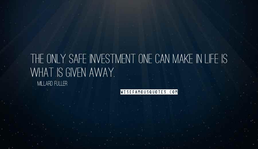 Millard Fuller Quotes: The only safe investment one can make in life is what is given away.