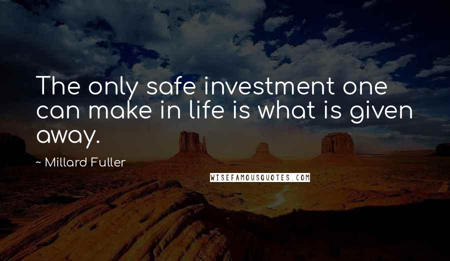 Millard Fuller Quotes: The only safe investment one can make in life is what is given away.