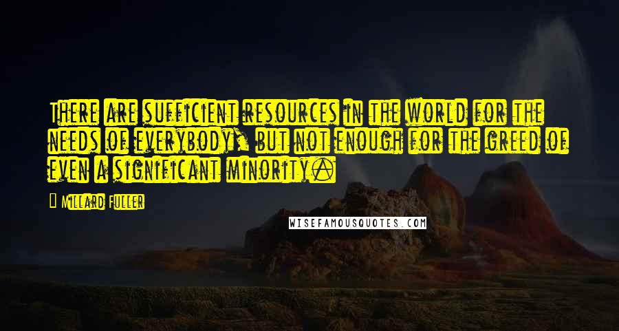 Millard Fuller Quotes: There are sufficient resources in the world for the needs of everybody, but not enough for the greed of even a significant minority.