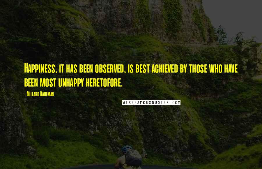 Millard Kaufman Quotes: Happiness, it has been observed, is best achieved by those who have been most unhappy heretofore.