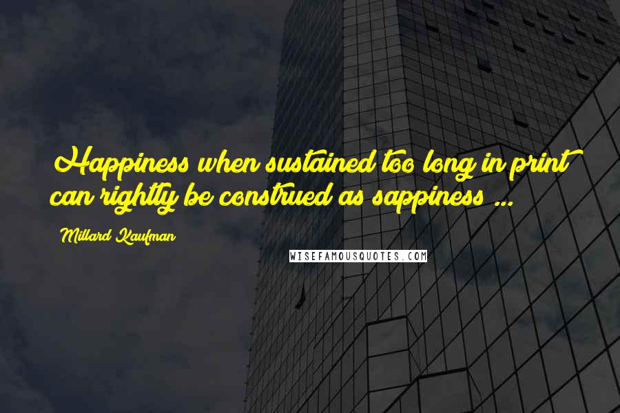 Millard Kaufman Quotes: Happiness when sustained too long in print can rightly be construed as sappiness ...