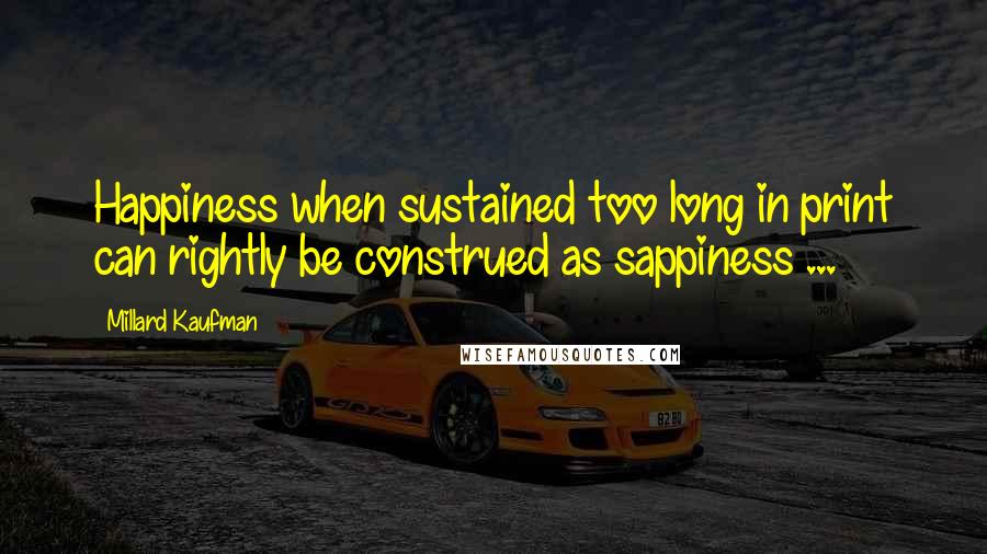 Millard Kaufman Quotes: Happiness when sustained too long in print can rightly be construed as sappiness ...