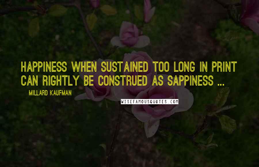 Millard Kaufman Quotes: Happiness when sustained too long in print can rightly be construed as sappiness ...