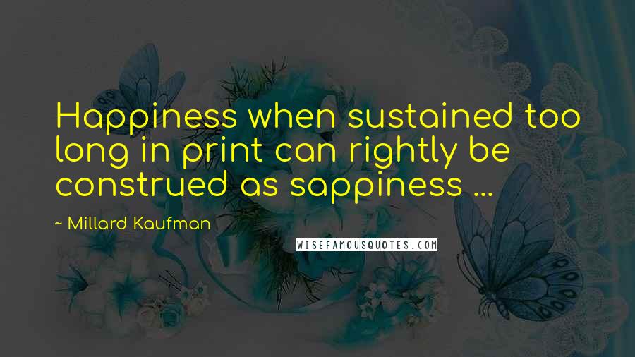 Millard Kaufman Quotes: Happiness when sustained too long in print can rightly be construed as sappiness ...