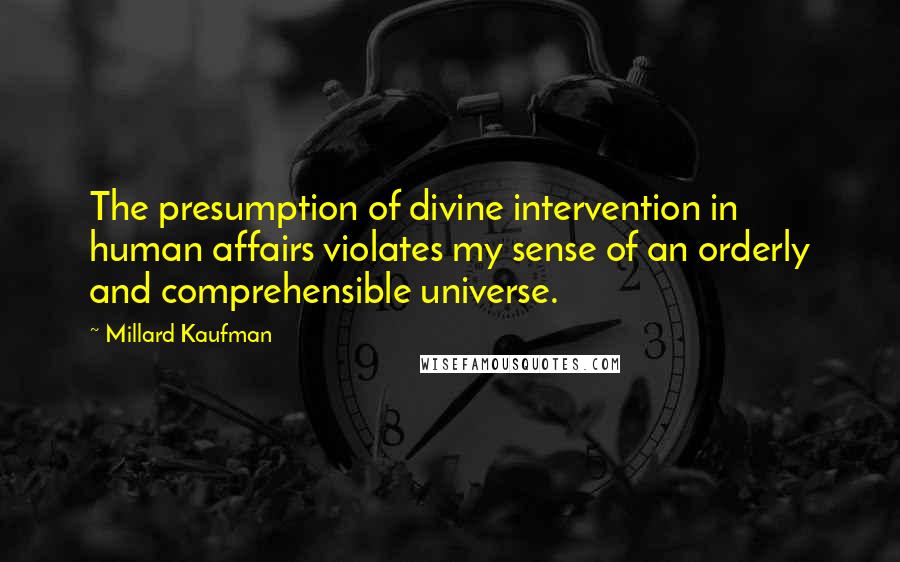 Millard Kaufman Quotes: The presumption of divine intervention in human affairs violates my sense of an orderly and comprehensible universe.