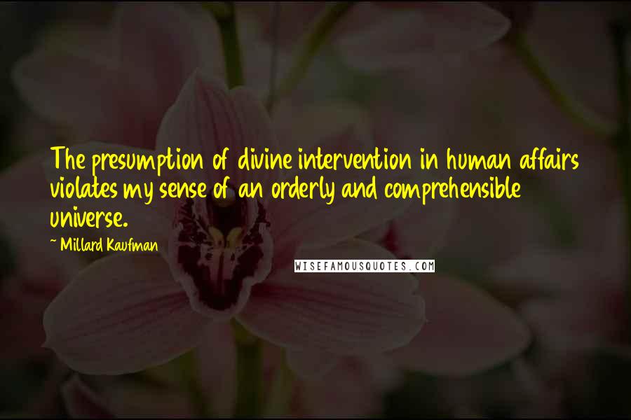 Millard Kaufman Quotes: The presumption of divine intervention in human affairs violates my sense of an orderly and comprehensible universe.