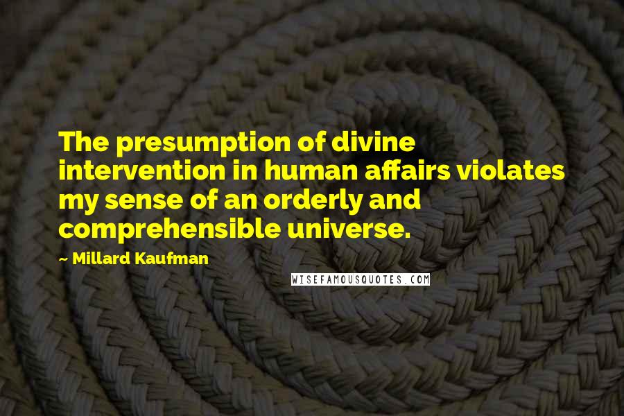 Millard Kaufman Quotes: The presumption of divine intervention in human affairs violates my sense of an orderly and comprehensible universe.