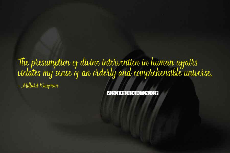 Millard Kaufman Quotes: The presumption of divine intervention in human affairs violates my sense of an orderly and comprehensible universe.