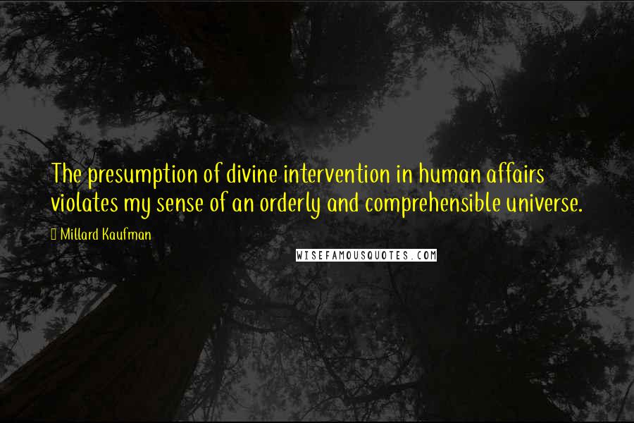 Millard Kaufman Quotes: The presumption of divine intervention in human affairs violates my sense of an orderly and comprehensible universe.