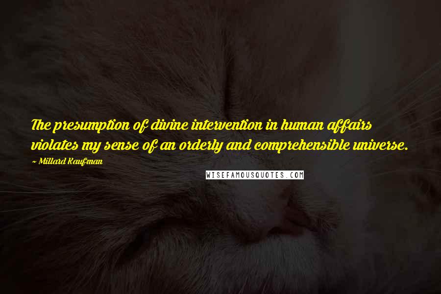 Millard Kaufman Quotes: The presumption of divine intervention in human affairs violates my sense of an orderly and comprehensible universe.