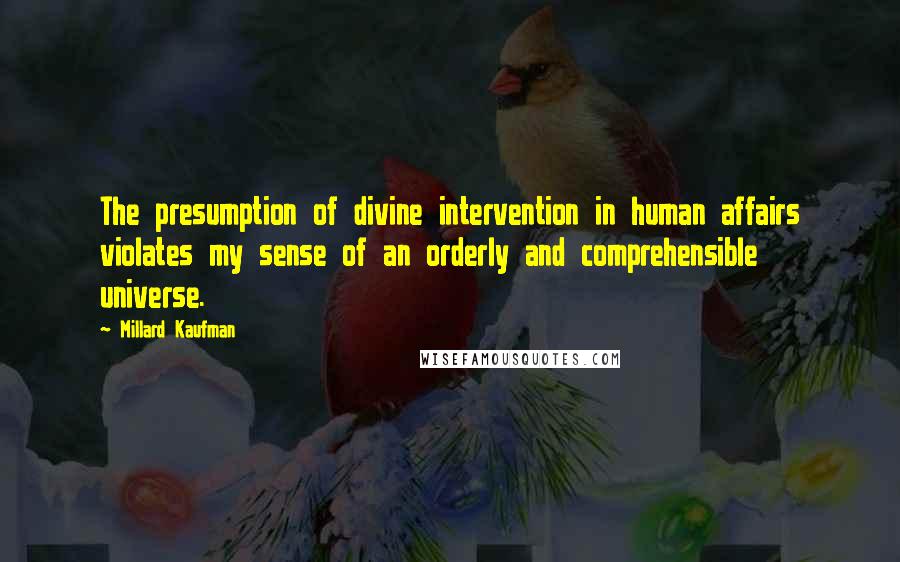 Millard Kaufman Quotes: The presumption of divine intervention in human affairs violates my sense of an orderly and comprehensible universe.