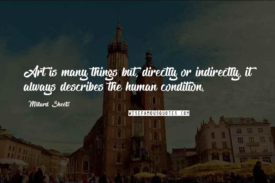 Millard Sheets Quotes: Art is many things but, directly or indirectly, it always describes the human condition.