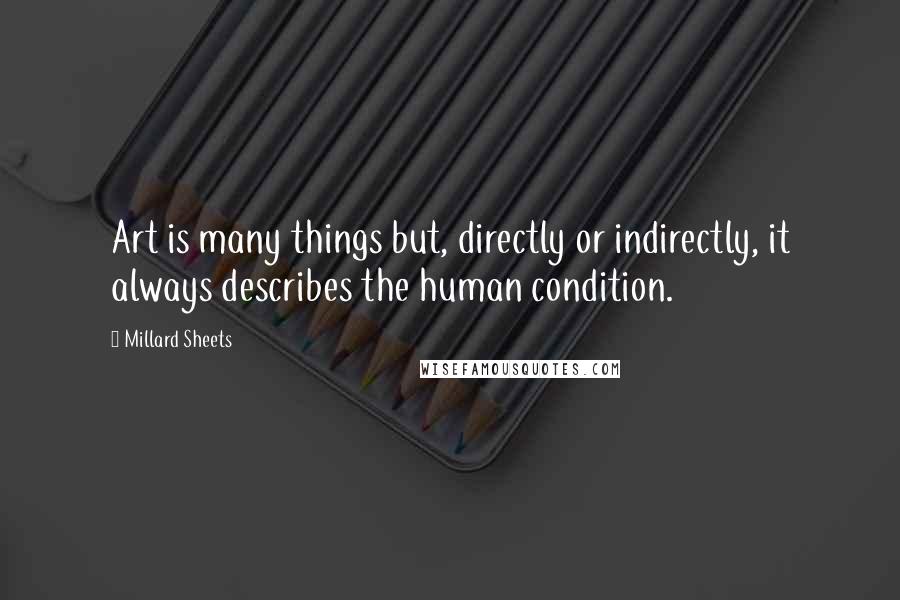 Millard Sheets Quotes: Art is many things but, directly or indirectly, it always describes the human condition.
