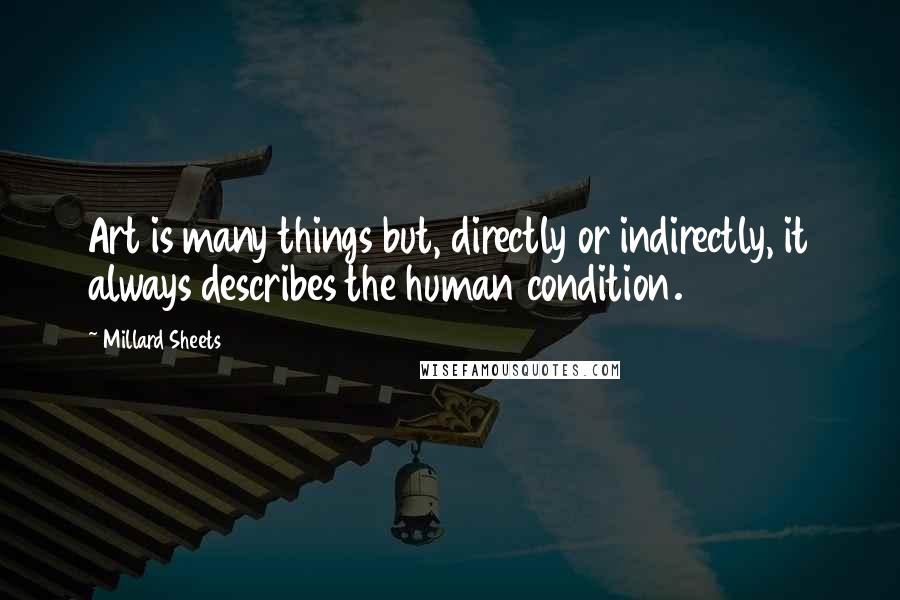 Millard Sheets Quotes: Art is many things but, directly or indirectly, it always describes the human condition.