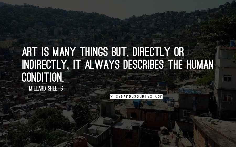 Millard Sheets Quotes: Art is many things but, directly or indirectly, it always describes the human condition.