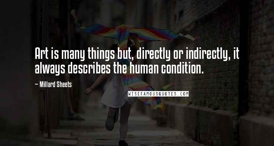 Millard Sheets Quotes: Art is many things but, directly or indirectly, it always describes the human condition.