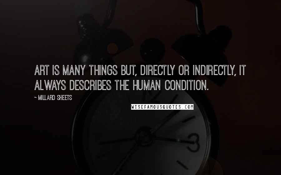 Millard Sheets Quotes: Art is many things but, directly or indirectly, it always describes the human condition.