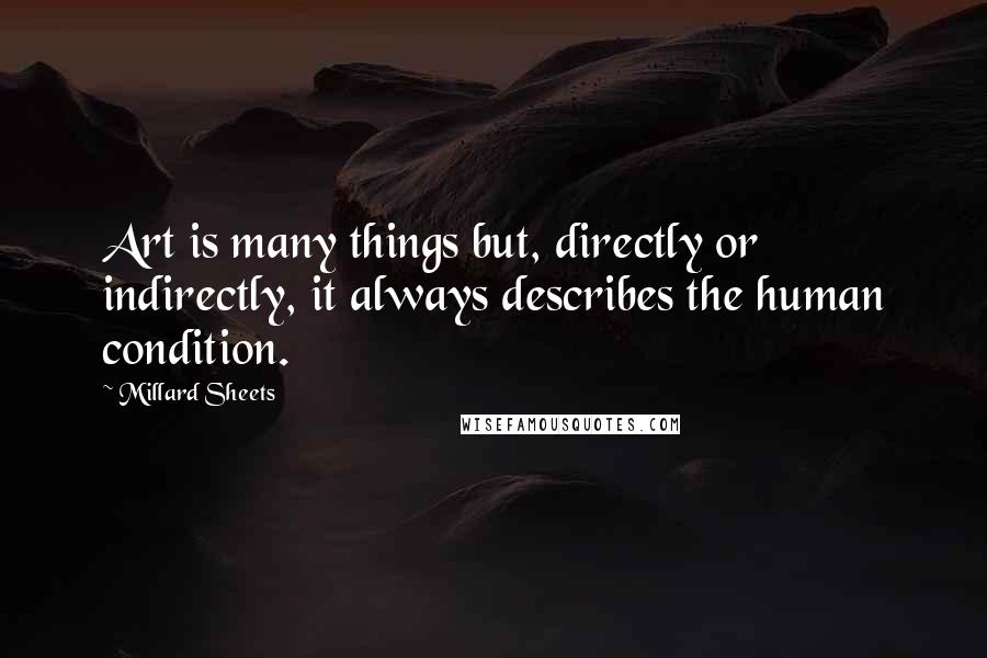 Millard Sheets Quotes: Art is many things but, directly or indirectly, it always describes the human condition.